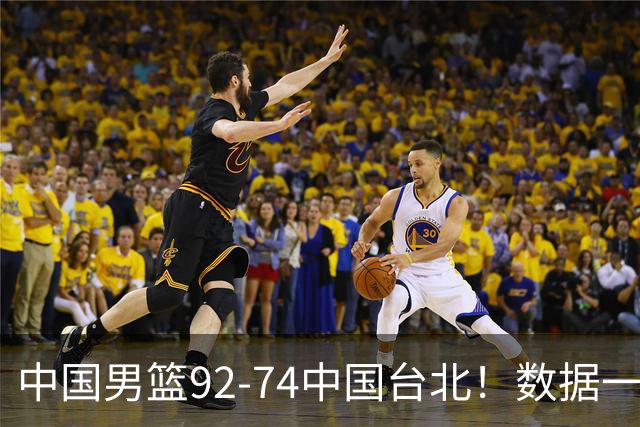 中国男篮92-74中国台北！数据一目了然 并不是胡金秋 最大功臣是他